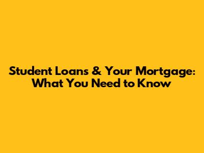 Student Loans & Your Mortgage: What You Need to Know