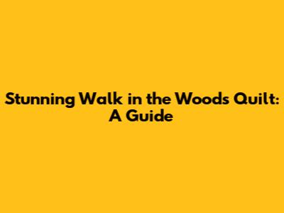 Stunning 'Walk in the Woods' Quilt: A Guide