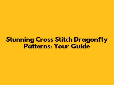 Stunning Cross Stitch Dragonfly Patterns: Your Guide