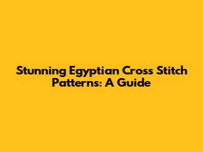 Stunning Egyptian Cross Stitch Patterns: A Guide