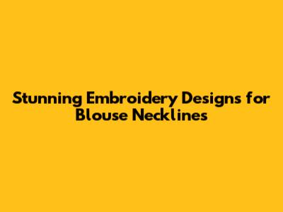 Stunning Embroidery Designs for Blouse Necklines
