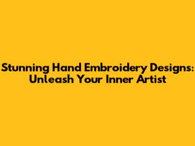 Stunning Hand Embroidery Designs: Unleash Your Inner Artist