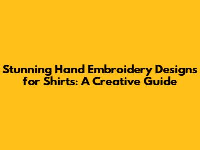 Stunning Hand Embroidery Designs for Shirts: A Creative Guide