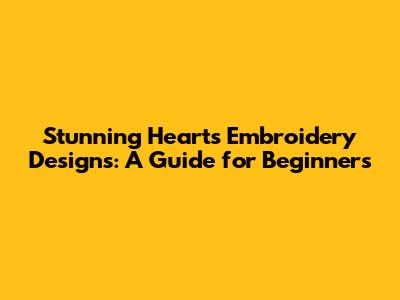 Stunning Hearts Embroidery Designs: A Guide for Beginners