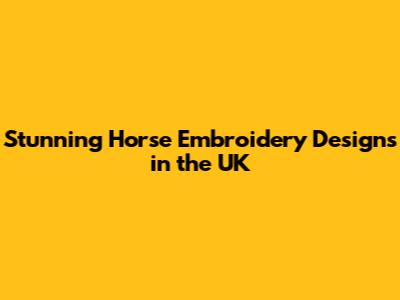 Stunning Horse Embroidery Designs in the UK