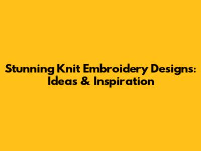 Stunning Knit Embroidery Designs: Ideas & Inspiration