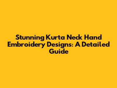 Stunning Kurta Neck Hand Embroidery Designs: A Detailed Guide