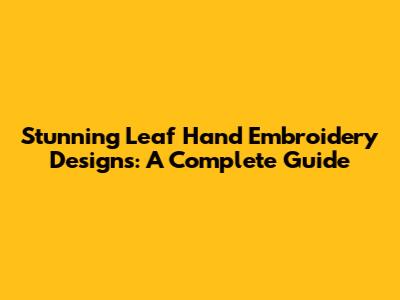 Stunning Leaf Hand Embroidery Designs: A Complete Guide