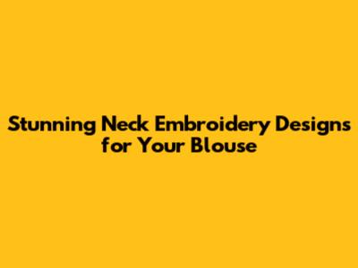 Stunning Neck Embroidery Designs for Your Blouse