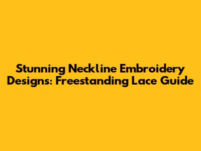 Stunning Neckline Embroidery Designs: Freestanding Lace Guide