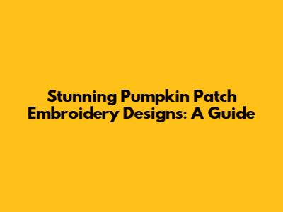 Stunning Pumpkin Patch Embroidery Designs: A Guide