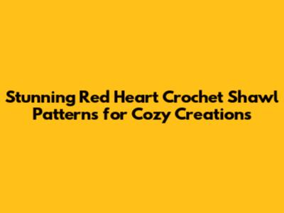 Stunning Red Heart Crochet Shawl Patterns for Cozy Creations