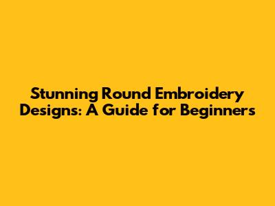 Stunning Round Embroidery Designs: A Guide for Beginners