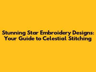 Stunning Star Embroidery Designs: Your Guide to Celestial Stitching