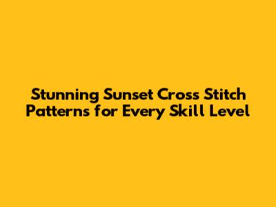 Stunning Sunset Cross Stitch Patterns for Every Skill Level