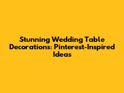 Stunning Wedding Table Decorations: Pinterest-Inspired Ideas
