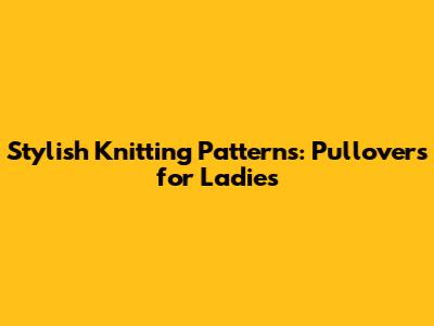 Stylish Knitting Patterns: Pullovers for Ladies
