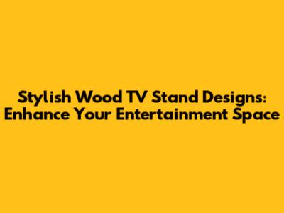 Stylish Wood TV Stand Designs: Enhance Your Entertainment Space