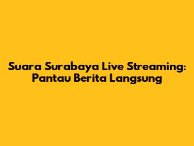 Suara Surabaya Live Streaming: Pantau Berita Langsung