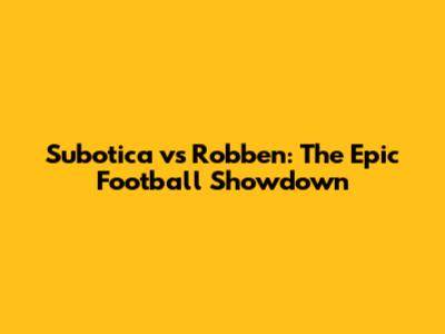 Subotica vs Robben: The Epic Football Showdown