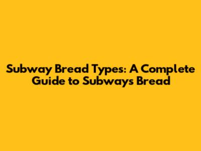 Subway Bread Types: A Complete Guide to Subway's Bread
