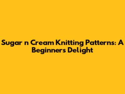 Sugar 'n Cream Knitting Patterns: A Beginner's Delight