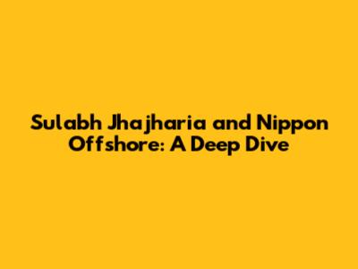 Sulabh Jhajharia and Nippon Offshore: A Deep Dive
