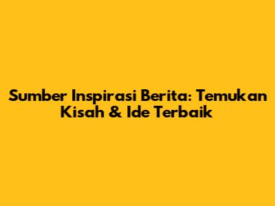 Sumber Inspirasi Berita: Temukan Kisah & Ide Terbaik