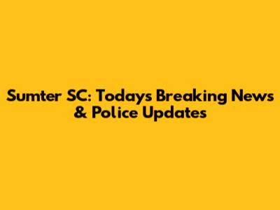 Sumter SC: Today's Breaking News & Police Updates