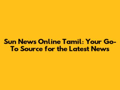 Sun News Online Tamil: Your Go-To Source for the Latest News