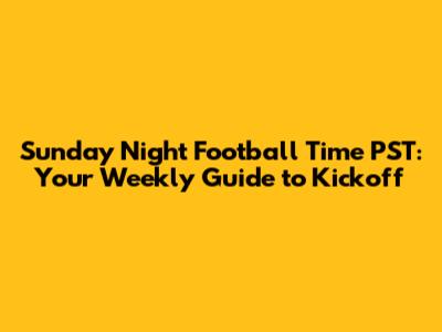 Sunday Night Football Time PST: Your Weekly Guide to Kickoff