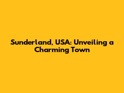 Sunderland, USA: Unveiling a Charming Town
