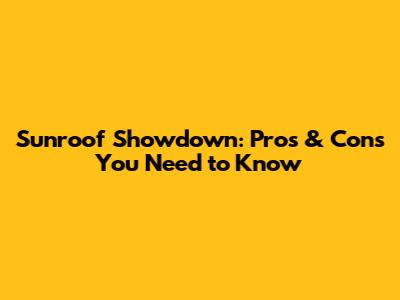 Sunroof Showdown: Pros & Cons You Need to Know