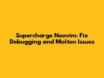 Supercharge Neovim: Fix Debugging and Molten Issues