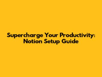 Supercharge Your Productivity: Notion Setup Guide