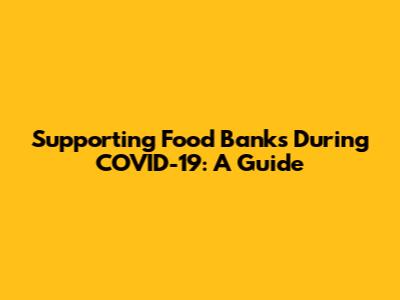 Supporting Food Banks During COVID-19: A Guide
