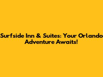 Surfside Inn & Suites: Your Orlando Adventure Awaits!