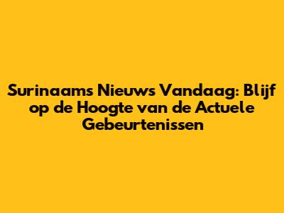Surinaams Nieuws Vandaag: Blijf op de Hoogte van de Actuele Gebeurtenissen