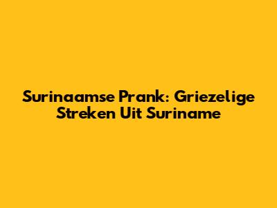 Surinaamse Prank: Griezelige Streken Uit Suriname