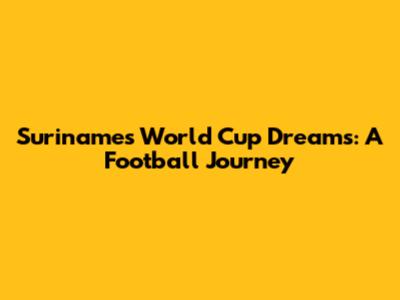 Suriname's World Cup Dreams: A Football Journey