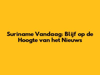 Suriname Vandaag: Blijf op de Hoogte van het Nieuws
