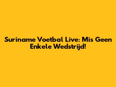 Suriname Voetbal Live: Mis Geen Enkele Wedstrijd!