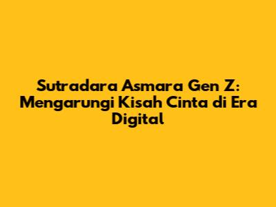 Sutradara Asmara Gen Z: Mengarungi Kisah Cinta di Era Digital