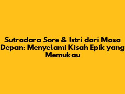 Sutradara Sore & Istri dari Masa Depan: Menyelami Kisah Epik yang Memukau