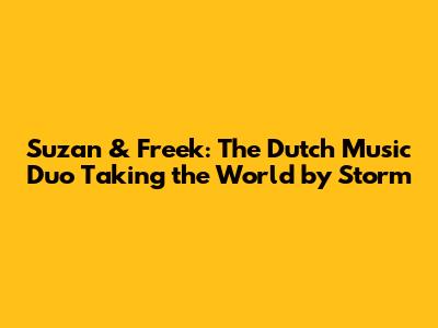 Suzan & Freek: The Dutch Music Duo Taking the World by Storm