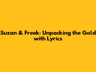 Suzan & Freek: Unpacking the Gold with Lyrics