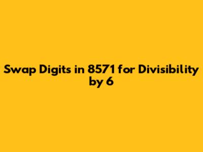 Swap Digits in 8571 for Divisibility by 6