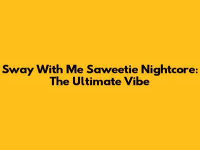 Sway With Me Saweetie Nightcore: The Ultimate Vibe
