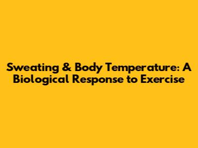 Sweating & Body Temperature: A Biological Response to Exercise