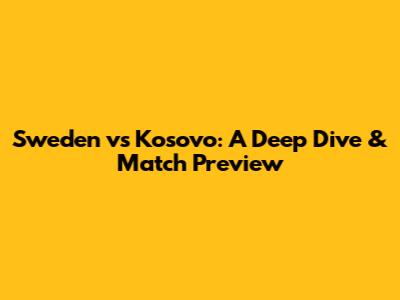 Sweden vs Kosovo: A Deep Dive & Match Preview